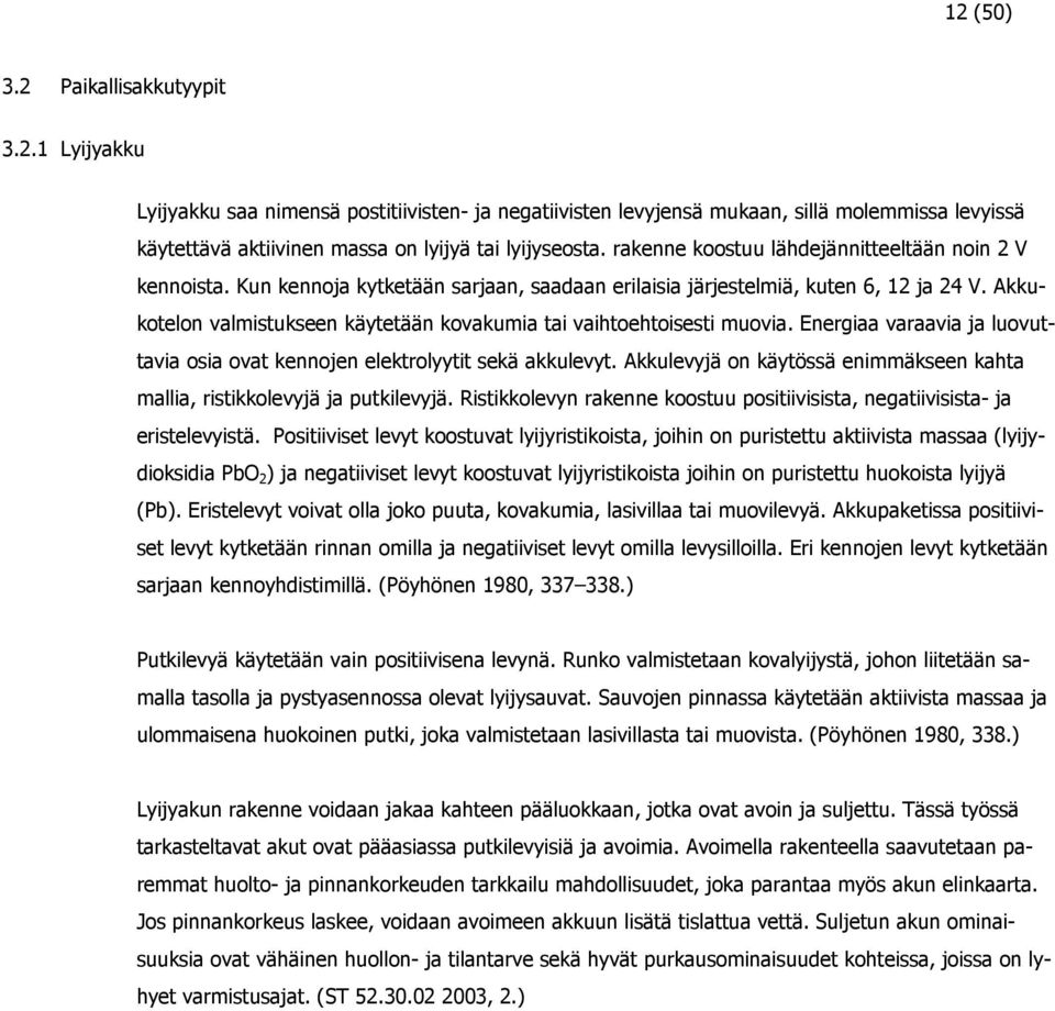 Akkukotelon valmistukseen käytetään kovakumia tai vaihtoehtoisesti muovia. Energiaa varaavia ja luovuttavia osia ovat kennojen elektrolyytit sekä akkulevyt.