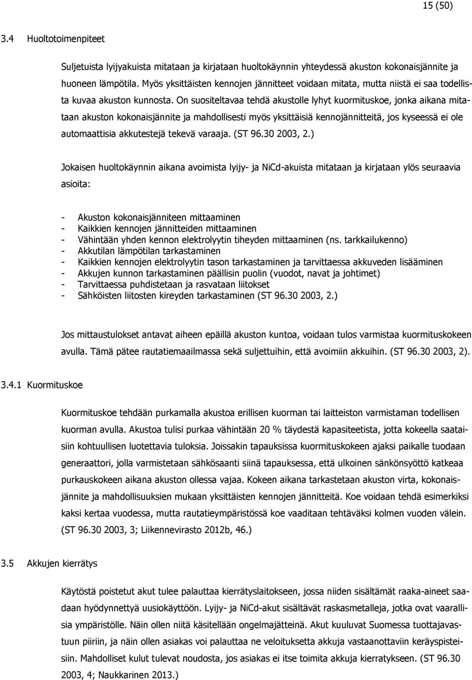 On suositeltavaa tehdä akustolle lyhyt kuormituskoe, jonka aikana mitataan akuston kokonaisjännite ja mahdollisesti myös yksittäisiä kennojännitteitä, jos kyseessä ei ole automaattisia akkutestejä