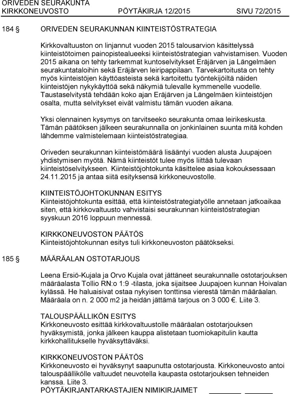 Tarvekartoitusta on tehty myös kiinteistöjen käyttöasteista sekä kartoitettu työntekijöiltä näiden kiinteistöjen nykykäyttöä sekä näkymiä tulevalle kymmenelle vuodelle.