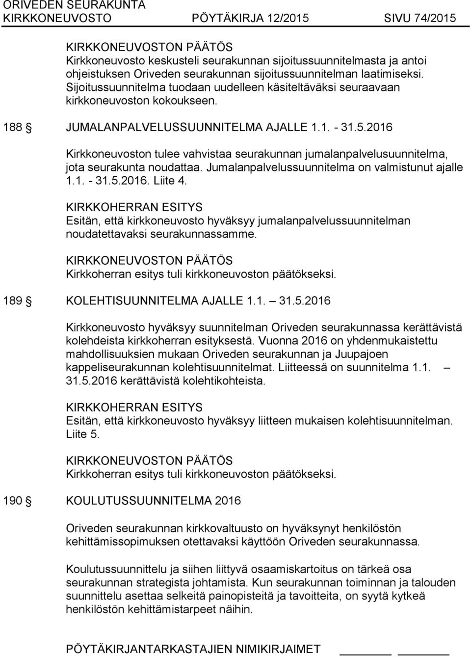 2016 Kirkkoneuvoston tulee vahvistaa seurakunnan jumalanpalvelusuunnitelma, jota seurakunta noudattaa. Jumalanpalvelussuunnitelma on valmistunut ajalle 1.1. - 31.5.2016. Liite 4.