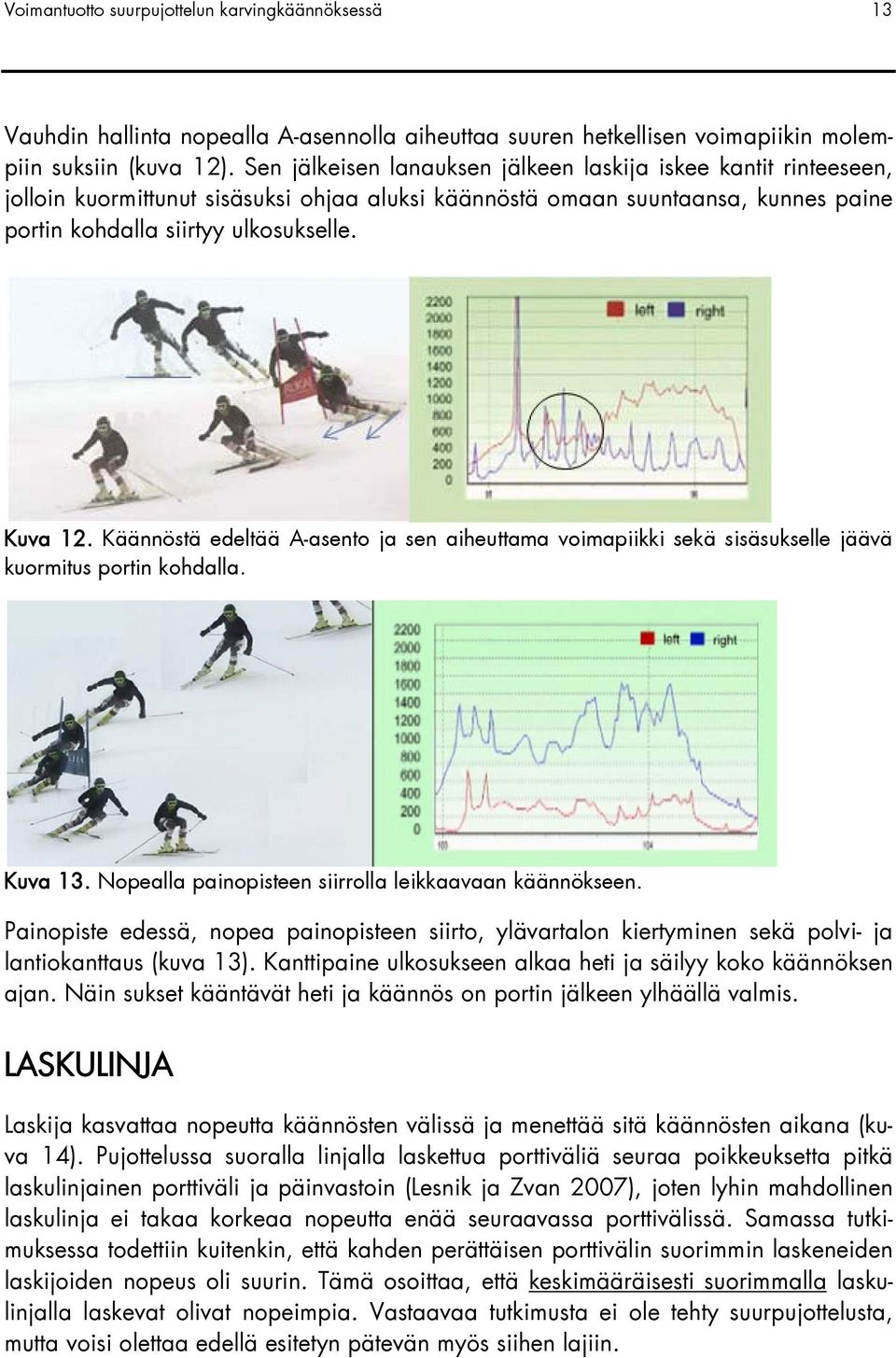 Käännöstä edeltää A-asento ja sen aiheuttama voimapiikki sekä sisäsukselle jäävä kuormitus portin kohdalla. Kuva 13. Nopealla painopisteen siirrolla leikkaavaan käännökseen.