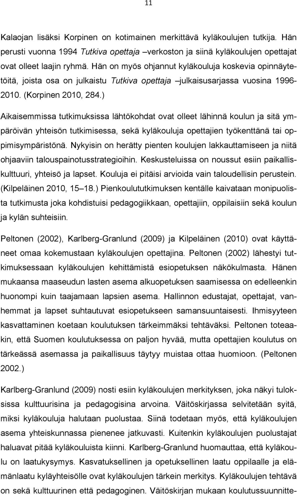 ) Aikaisemmissa tutkimuksissa lähtökohdat ovat olleet lähinnä koulun ja sitä ympäröivän yhteisön tutkimisessa, sekä kyläkouluja opettajien työkenttänä tai oppimisympäristönä.