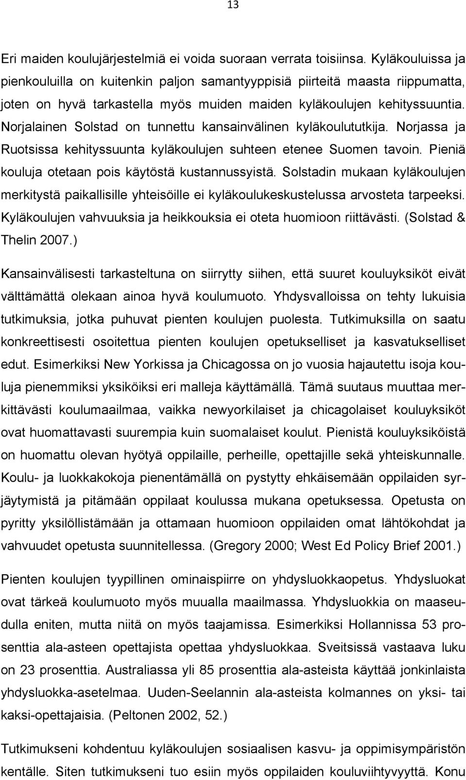 Norjalainen Solstad on tunnettu kansainvälinen kyläkoulututkija. Norjassa ja Ruotsissa kehityssuunta kyläkoulujen suhteen etenee Suomen tavoin. Pieniä kouluja otetaan pois käytöstä kustannussyistä.