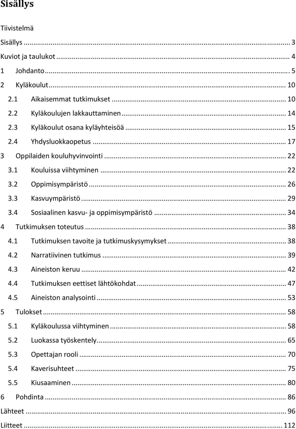 .. 34 4 Tutkimuksen toteutus... 38 4.1 Tutkimuksen tavoite ja tutkimuskysymykset... 38 4.2 Narratiivinen tutkimus... 39 4.3 Aineiston keruu... 42 4.4 Tutkimuksen eettiset lähtökohdat... 47 4.
