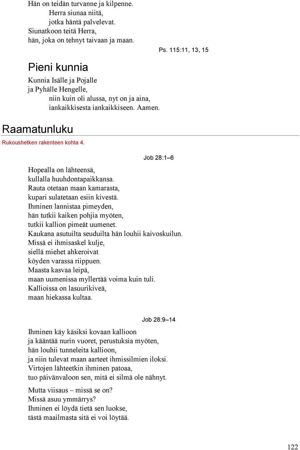 Job 28:1 6 Hopealla on lähteensä, kullalla huuhdontapaikkansa. Rauta otetaan maan kamarasta, kupari sulatetaan esiin kivestä.