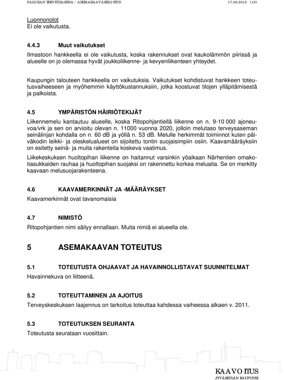 Kaupungin talouteen hankkeella on vaikutuksia. Vaikutukset kohdistuvat hankkeen toteutusvaiheeseen ja myöhemmin käyttökustannuksiin, jotka koostuvat tilojen ylläpitämisestä ja palkoista. 4.