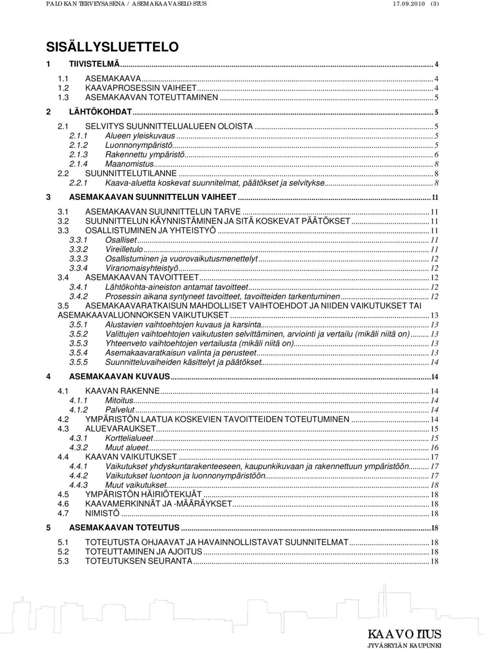 .. 8 2.2.1 Kaava-aluetta koskevat suunnitelmat, päätökset ja selvitykse... 8 3 ASEMAKAAVAN SUUNNITTELUN VAIHEET...11 3.1 ASEMAKAAVAN SUUNNITTELUN TARVE... 11 3.