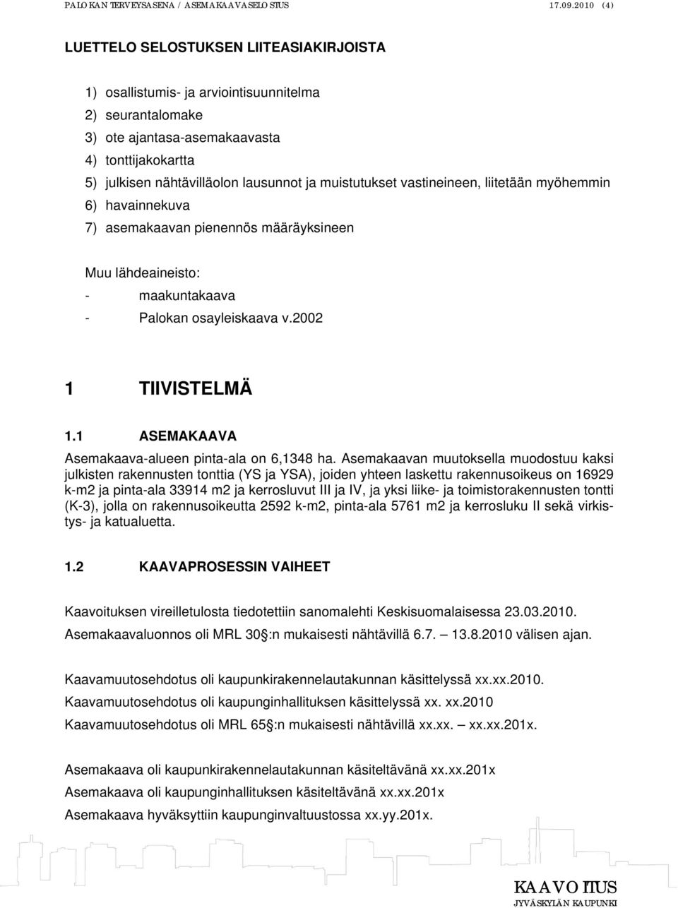 muistutukset vastineineen, liitetään myöhemmin 6) havainnekuva 7) asemakaavan pienennös määräyksineen Muu lähdeaineisto: - maakuntakaava - Palokan osayleiskaava v.2002 1 TIIVISTELMÄ 1.