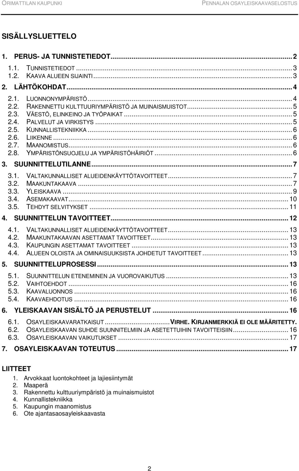 SUUNNITTELUTILANNE... 7 3.1. VALTAKUNNALLISET ALUEIDENKÄYTTÖTAVOITTEET... 7 3.2. MAAKUNTAKAAVA... 7 3.3. YLEISKAAVA... 9 3.4. ASEMAKAAVAT... 10 3.5. TEHDYT SELVITYKSET... 11 4.