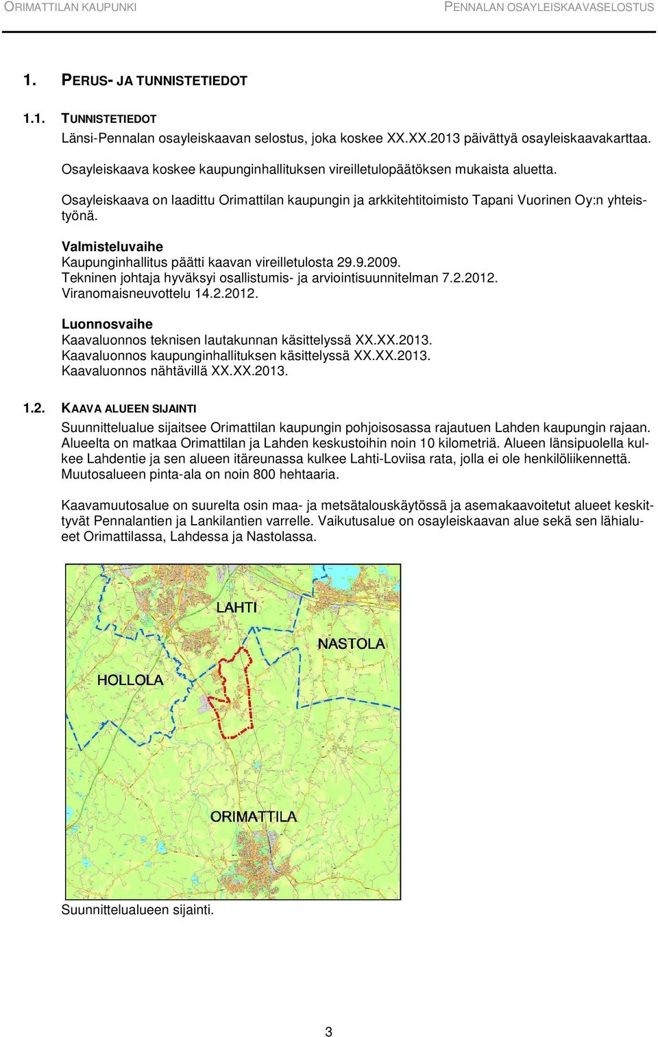 Valmisteluvaihe Kaupunginhallitus päätti kaavan vireilletulosta 29.9.2009. Tekninen johtaja hyväksyi osallistumis- ja arviointisuunnitelman 7.2.2012.