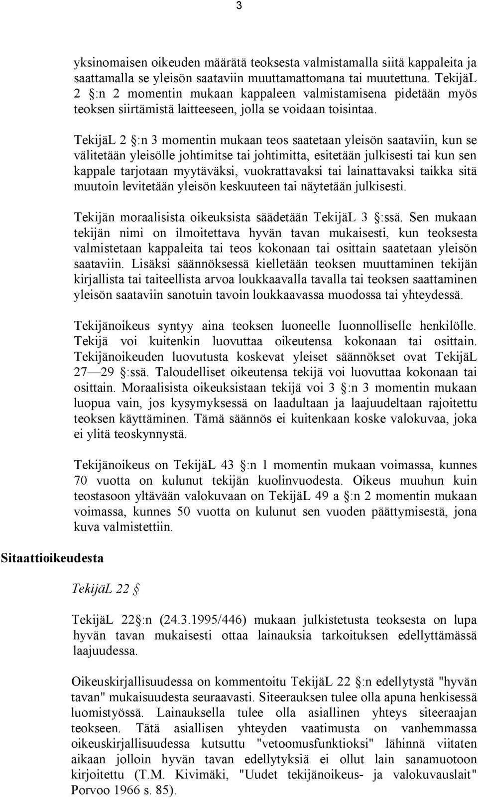 TekijäL 2 :n 3 momentin mukaan teos saatetaan yleisön saataviin, kun se välitetään yleisölle johtimitse tai johtimitta, esitetään julkisesti tai kun sen kappale tarjotaan myytäväksi, vuokrattavaksi