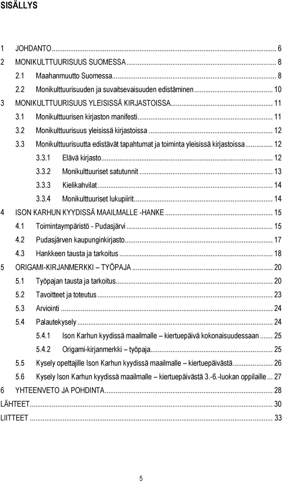 .. 12 3.3.2 Monikulttuuriset satutunnit... 13 3.3.3 Kielikahvilat... 14 3.3.4 Monikulttuuriset lukupiirit... 14 4 ISON KARHUN KYYDISSÄ MAAILMALLE -HANKE... 15 4.1 Toimintaympäristö - Pudasjärvi... 15 4.2 Pudasjärven kaupunginkirjasto.