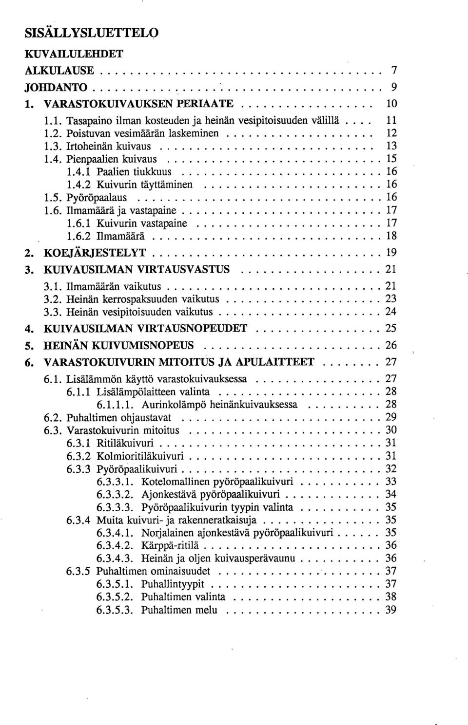 1. Ilmamäärän vaikutus 21 3.2. Heinän kerrospaksuuden vaikutus 23 3.3. Heinän vesipitoisuuden vaikutus 24 KUIVAUSILMAN V1RTAUSNOPEUDET 25 HEINÄN KUIVUMISNOPEUS 26 VARASTOKUIVURIN MITOITUS JA APULAITTEET 27 6.