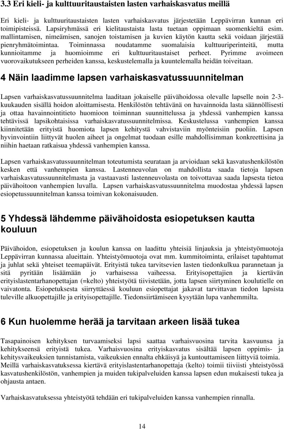 Toiminnassa noudatamme suomalaisia kulttuuriperinteitä, mutta kunnioitamme ja huomioimme eri kulttuuritaustaiset perheet.