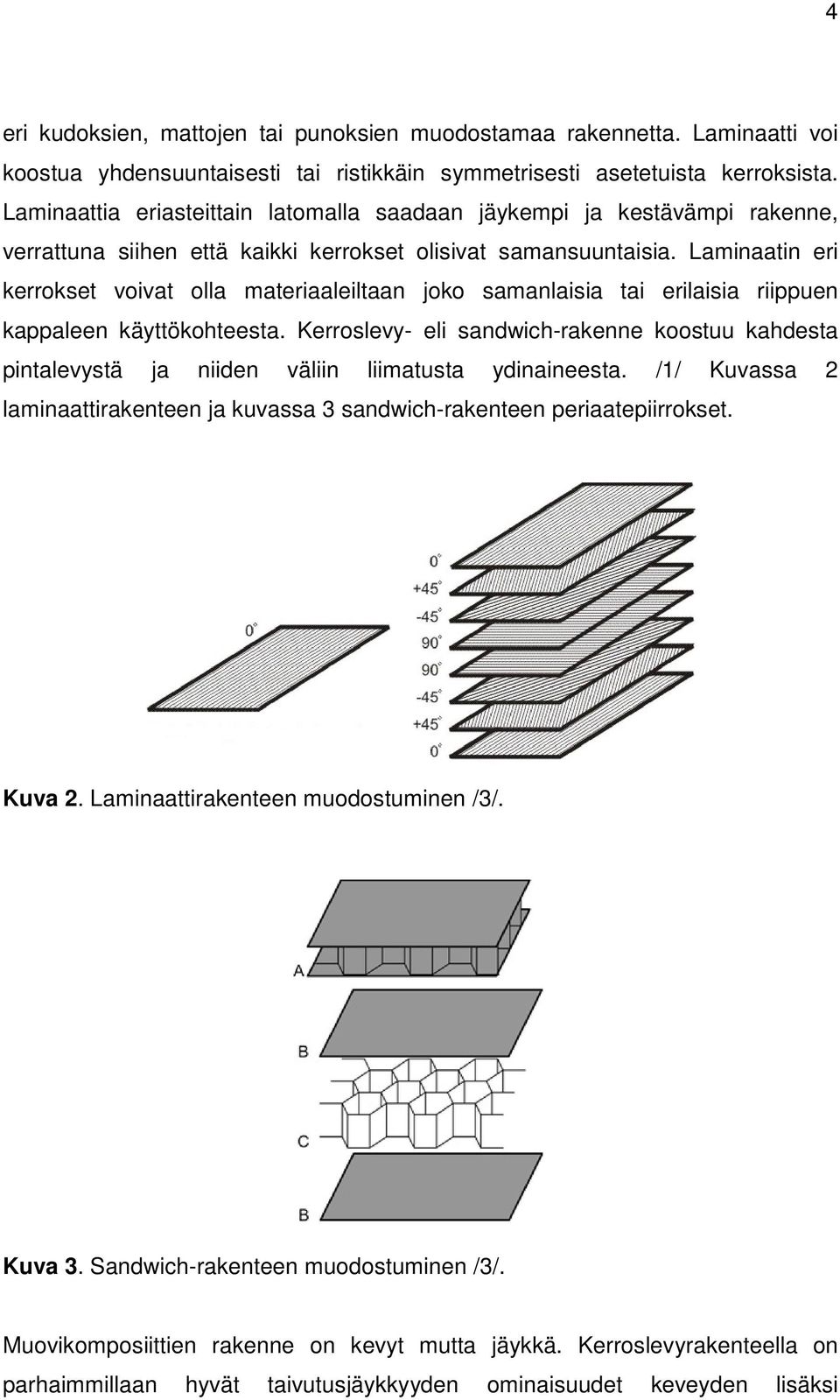 Laminaatin eri kerrokset voivat olla materiaaleiltaan joko samanlaisia tai erilaisia riippuen kappaleen käyttökohteesta.