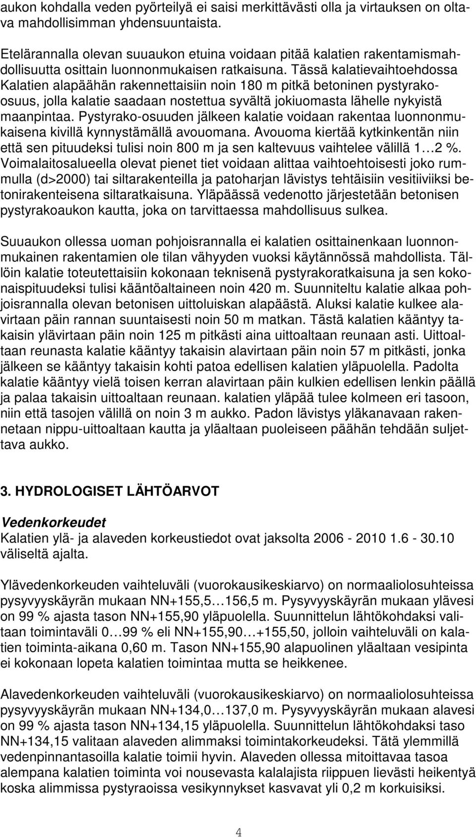 Tässä kalatievaihtoehdossa Kalatien alapäähän rakennettaisiin noin 180 m pitkä betoninen pystyrakoosuus, jolla kalatie saadaan nostettua syvältä jokiuomasta lähelle nykyistä maanpintaa.