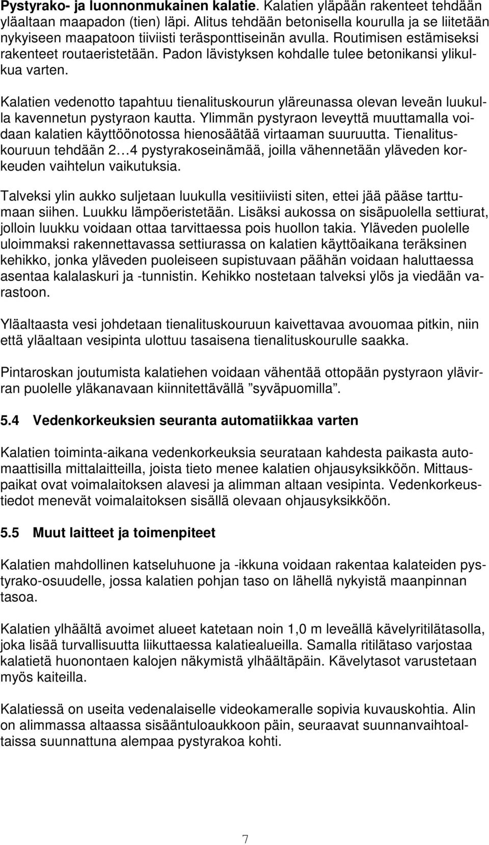 Padon lävistyksen kohdalle tulee betonikansi ylikulkua varten. Kalatien vedenotto tapahtuu tienalituskourun yläreunassa olevan leveän luukulla kavennetun pystyraon kautta.