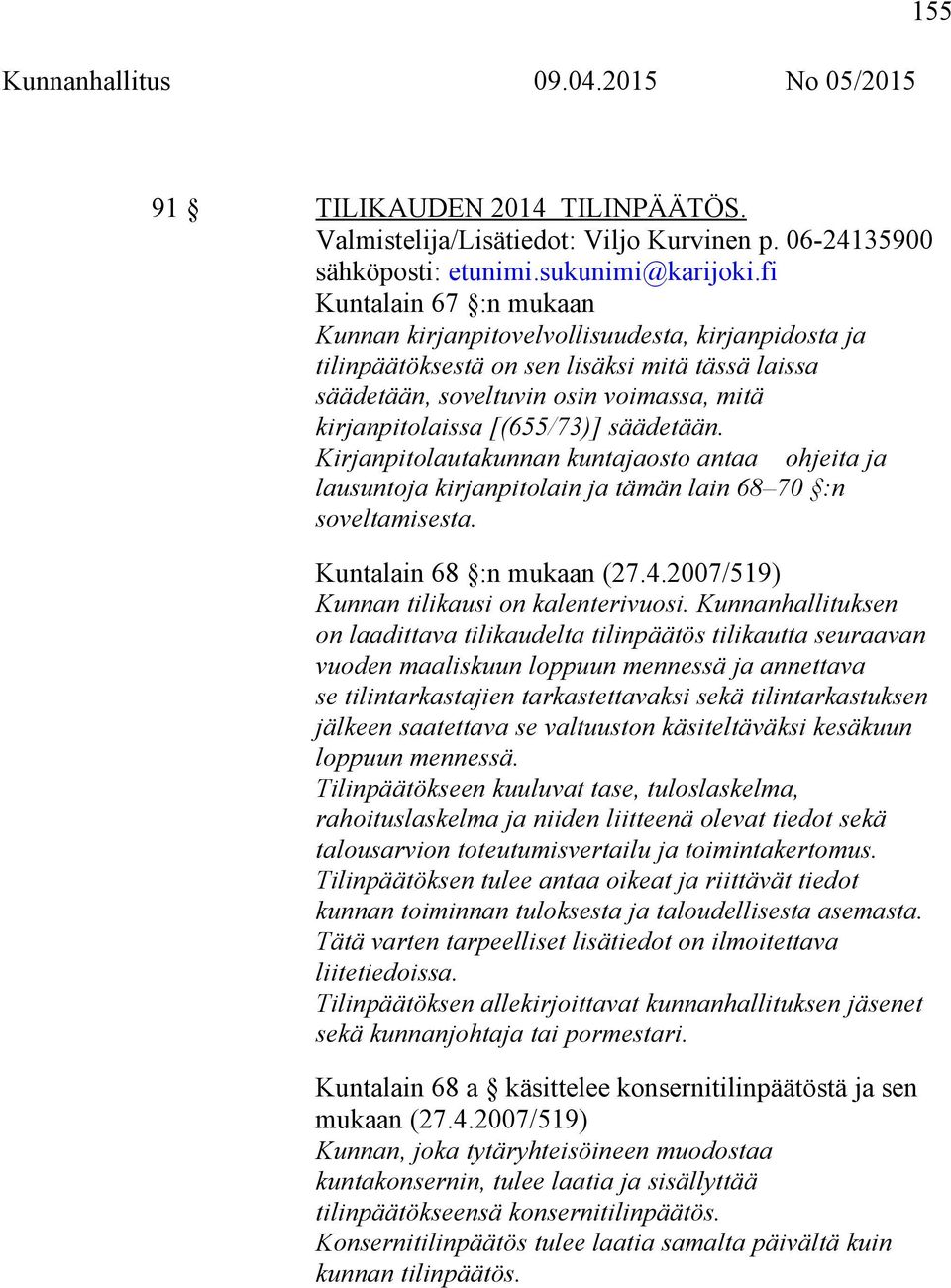 säädetään. Kirjanpitolautakunnan kuntajaosto antaa ohjeita ja lausuntoja kirjanpitolain ja tämän lain 68 70 :n soveltamisesta. Kuntalain 68 :n mukaan (27.4.