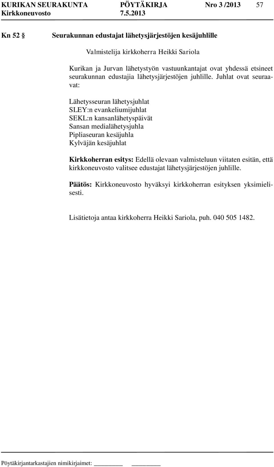 Juhlat ovat seuraavat: Lähetysseuran lähetysjuhlat SLEY:n evankeliumijuhlat SEKL:n kansanlähetyspäivät Sansan medialähetysjuhla Pipliaseuran kesäjuhla Kylväjän kesäjuhlat