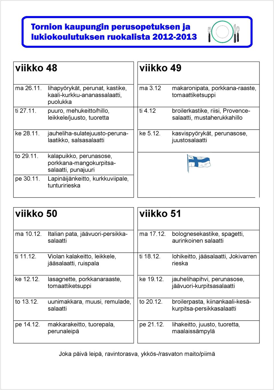 12. aurinkoinen ti 11.12. jää, ruispala ti 18.12. lohikeitto, jää, Jokivarren rieska ke 12.12. ke 19.12. jäävuori-kurpitsa to 13.12. uunimakkara, muusi, remulade, to 20.