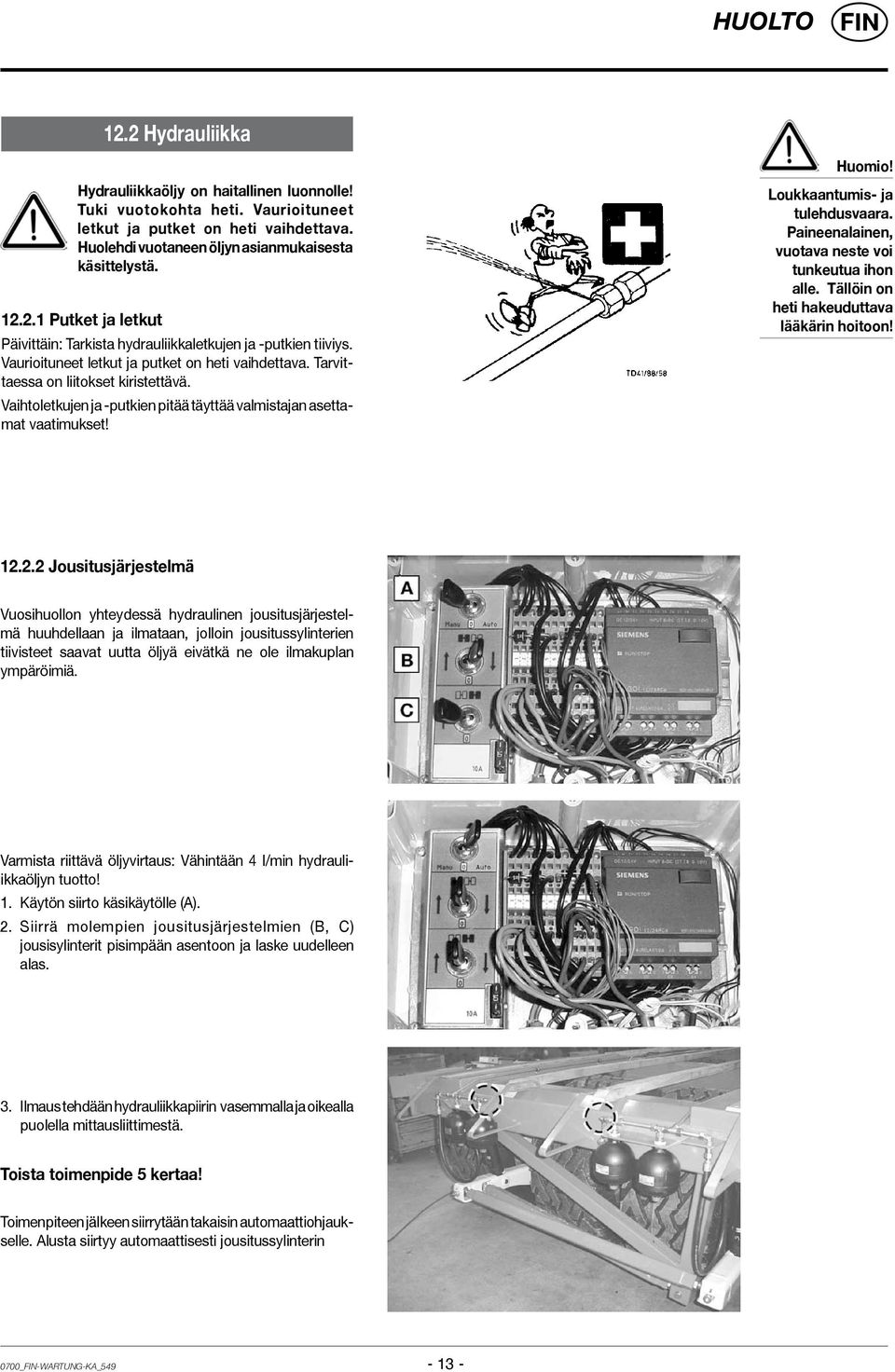 Loukkaantumis- ja tulehdusvaara. Paineenalainen, vuotava neste voi tunkeutua ihon alle. Tällöin on heti hakeuduttava lääkärin hoitoon! 12.