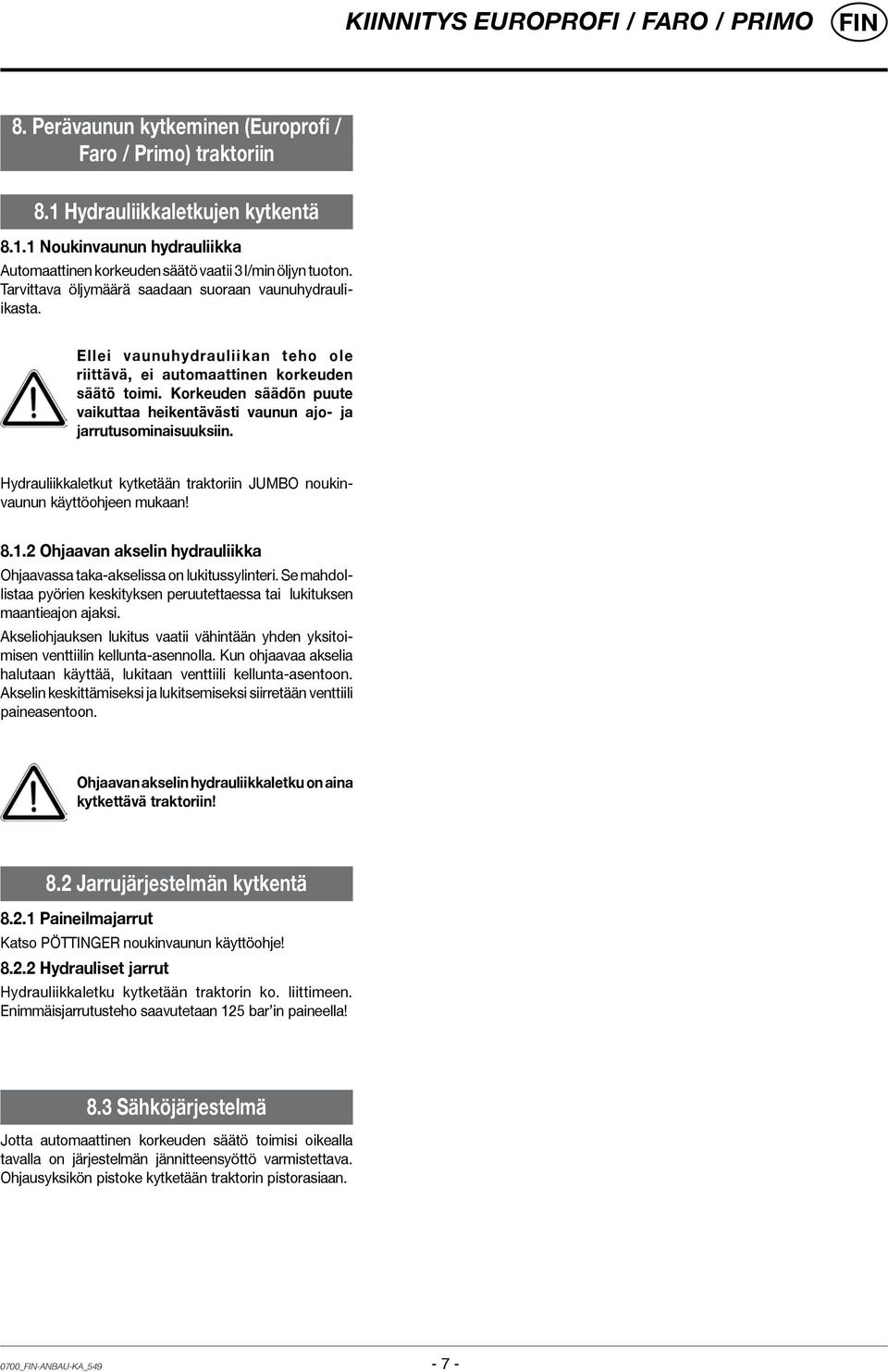 Korkeuden säädön puute vaikuttaa heikentävästi vaunun ajo- ja jarrutusominaisuuksiin. Hydrauliikkaletkut kytketään traktoriin JUMBO noukinvaunun käyttöohjeen mukaan! 8.1.