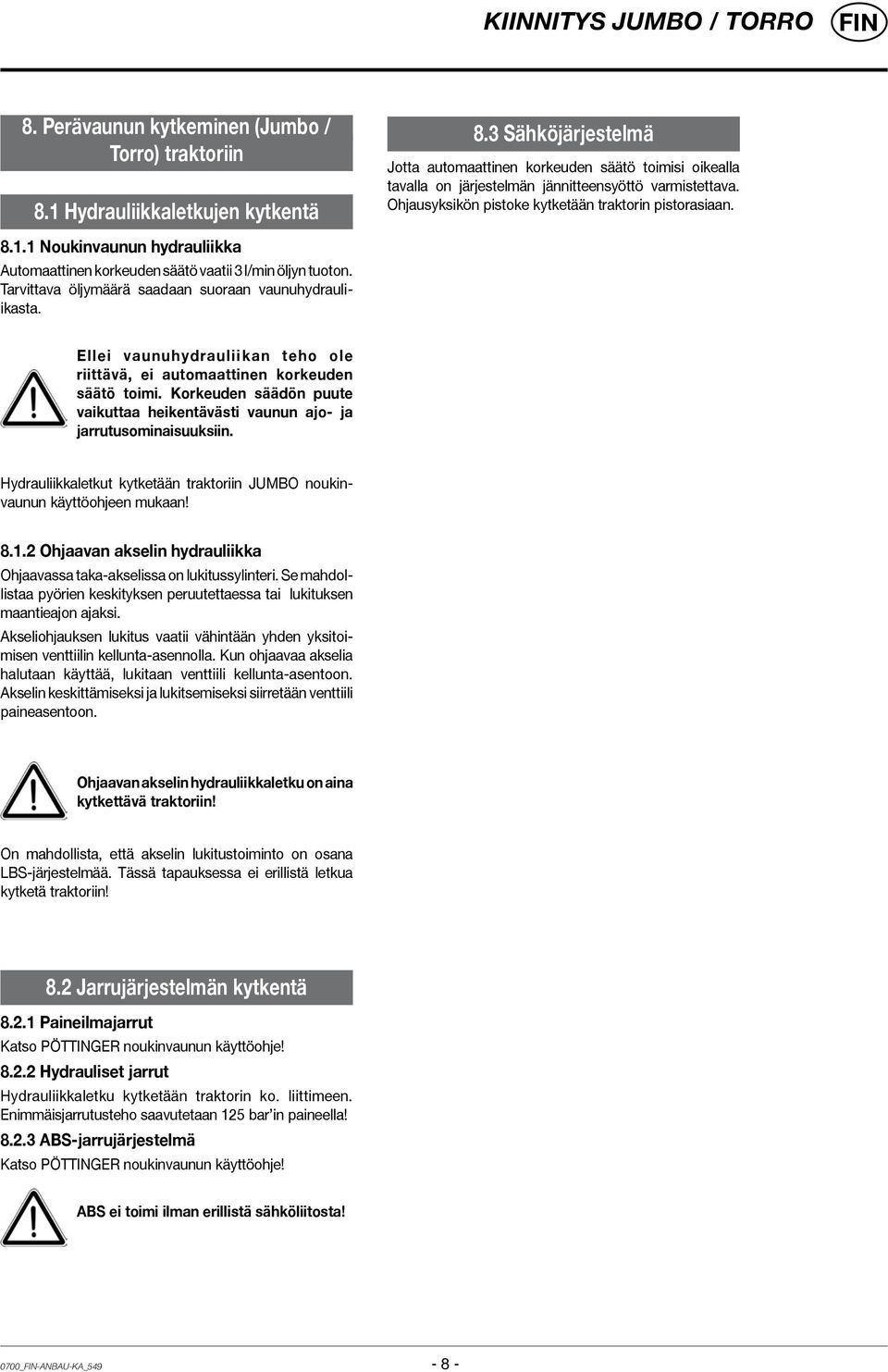 1 Noukinvaunun hydrauliikka Automaattinen korkeuden säätö vaatii 3 l/min öljyn tuoton. Tarvittava öljymäärä saadaan suoraan vaunuhydrauliikasta.