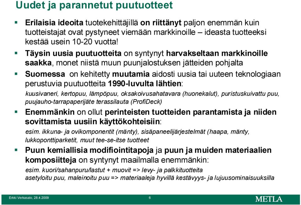 perustuvia puutuotteita 1990-luvulta lähtien: kuusivaneri, kertopuu, lämpöpuu, oksakoivusahatavara (huonekalut), puristuskuivattu puu, puujauho-tarrapaperijäte terassilauta (ProfiDeck) Enemmänkin on