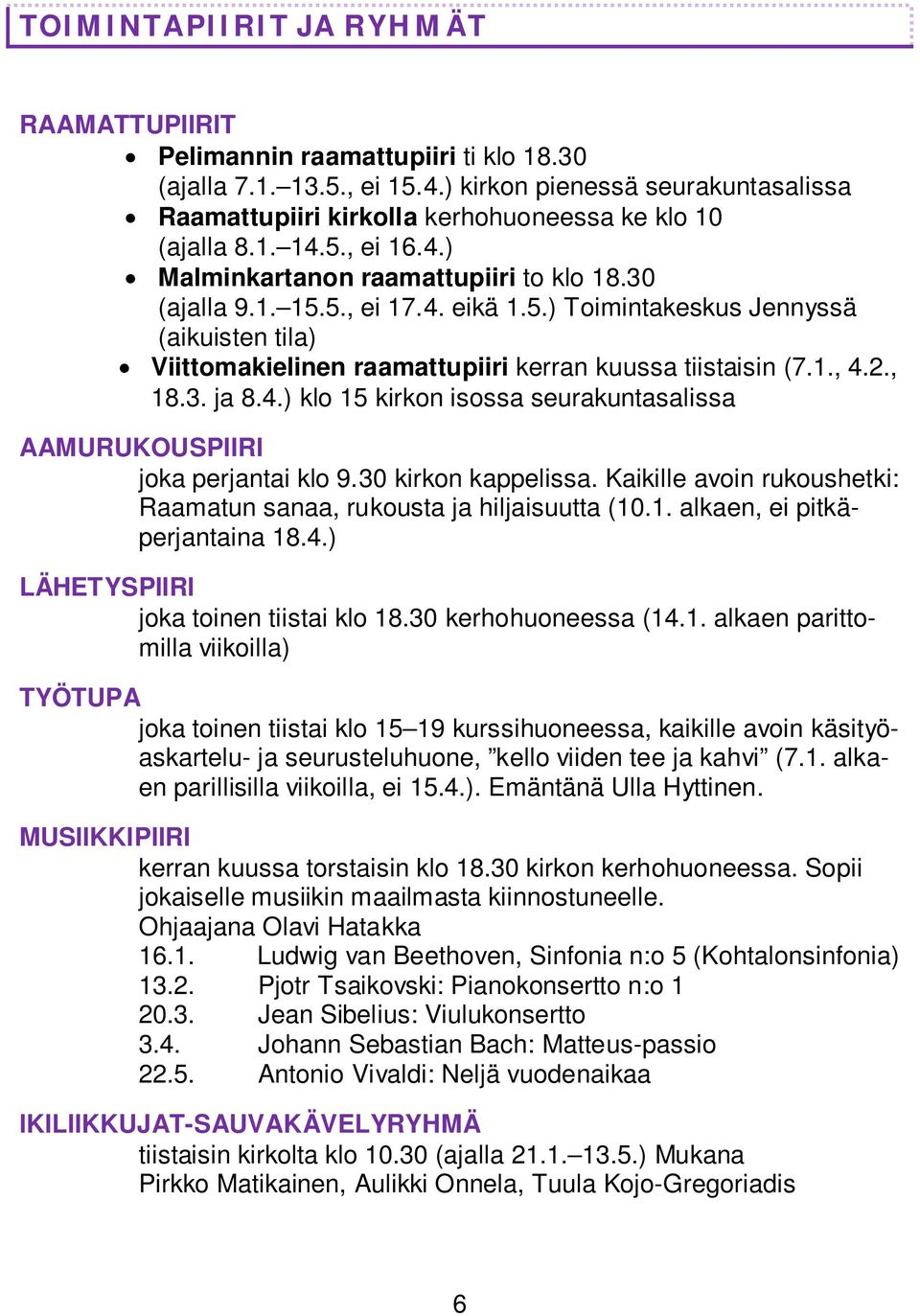 1., 4.2., 18.3. ja 8.4.) klo 15 kirkon isossa seurakuntasalissa AAMURUKOUSPIIRI joka perjantai klo 9.30 kirkon kappelissa. Kaikille avoin rukoushetki: Raamatun sanaa, rukousta ja hiljaisuutta (10.1. alkaen, ei pitkäperjantaina 18.