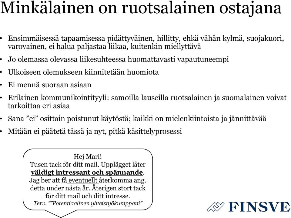 voivat tarkoittaa eri asiaa Sana ei osittain poistunut käytöstä; kaikki on mielenkiintoista ja jännittävää Mitään ei päätetä tässä ja nyt, pitkä käsittelyprosessi Hej Mari! Tusen tack för ditt mail.