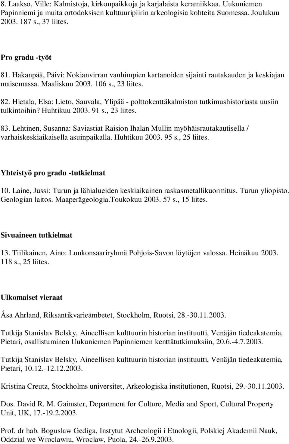 Hietala, Elsa: Lieto, Sauvala, Ylipää - polttokenttäkalmiston tutkimushistoriasta uusiin tulkintoihin? Huhtikuu 2003. 91 s., 23 liites. 83.