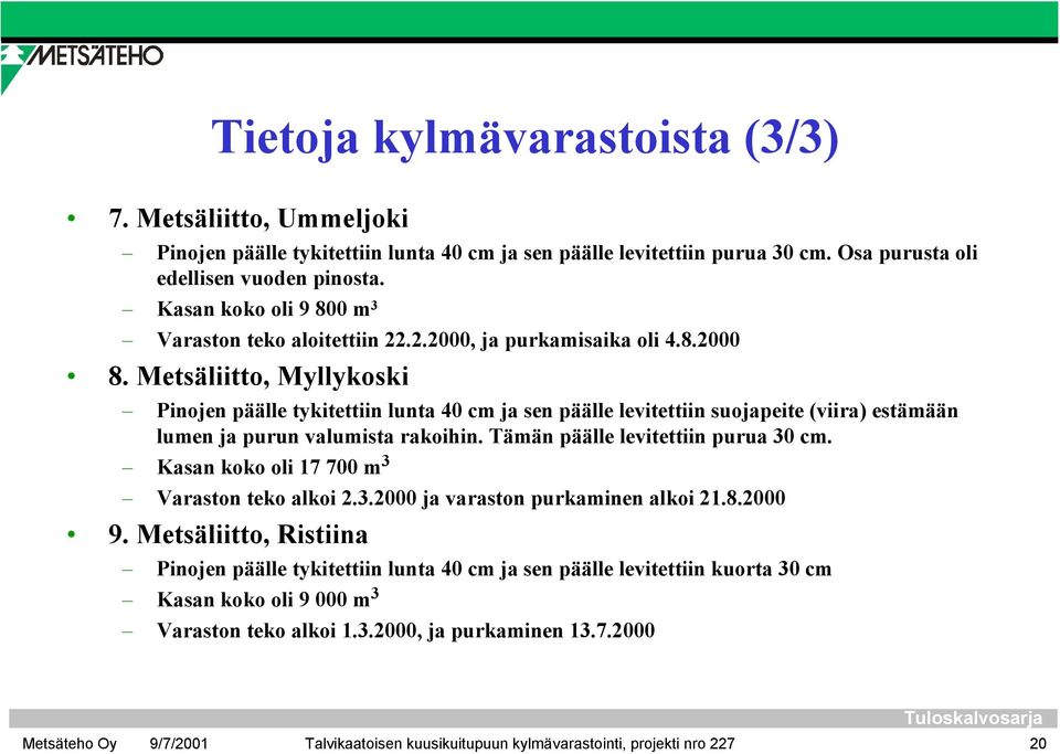 Metsäliitto, Myllykoski Pinojen päälle tykitettiin lunta 40 cm ja sen päälle levitettiin suojapeite (viira) estämään lumen ja purun valumista rakoihin. Tämän päälle levitettiin purua 30 cm.