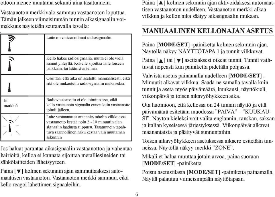 Kello hakee radiosignaalia, mutta ei ole vielä saanut yhteyttä. Kokeile sijoittaa laite toiseen paikkaan, tai käännä antennia.