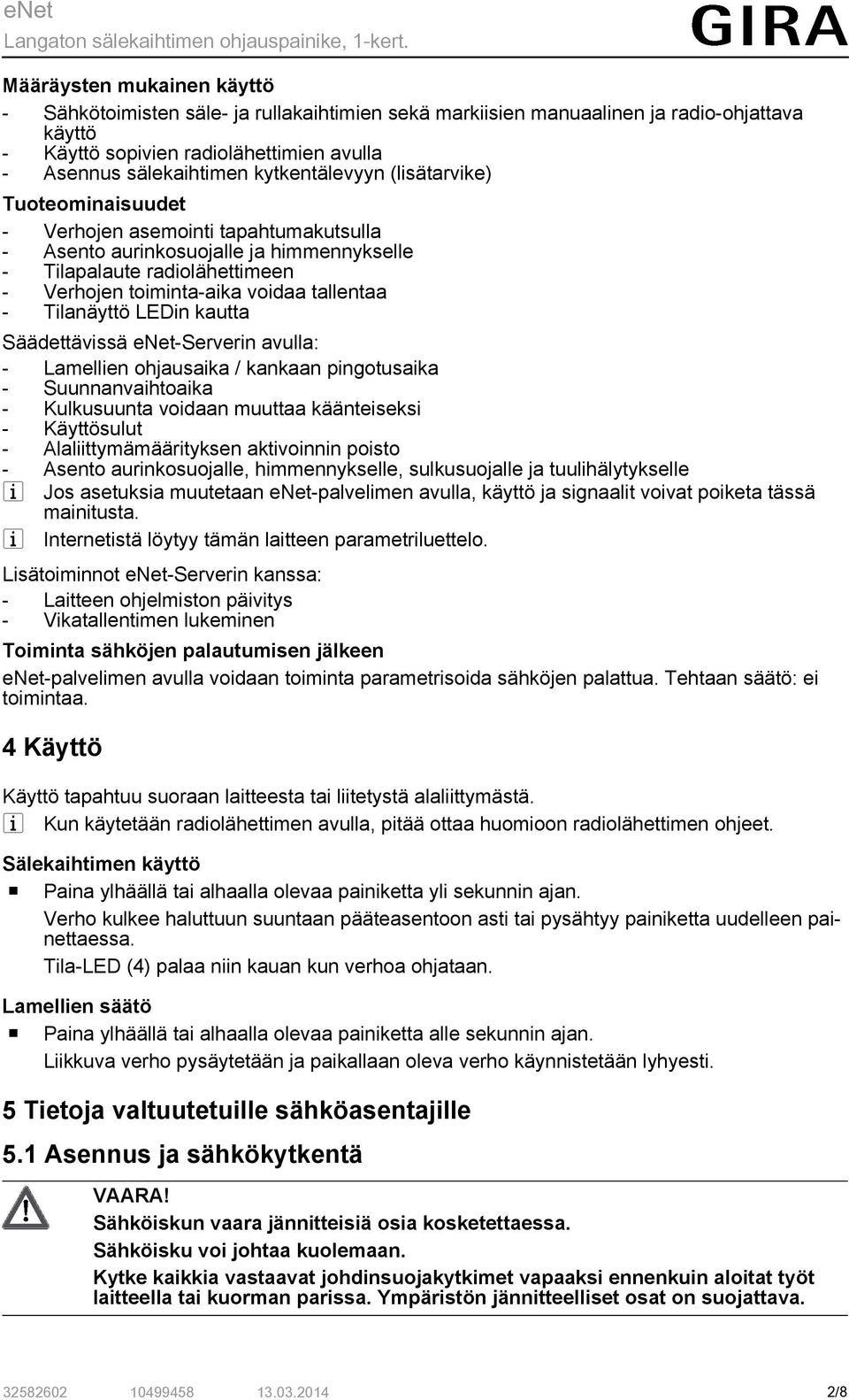 tallentaa - Tilanäyttö LEDin kautta Säädettävissä enet-serverin avulla: - Lamellien ohjausaika / kankaan pingotusaika - Suunnanvaihtoaika - Kulkusuunta voidaan muuttaa käänteiseksi - Käyttösulut -