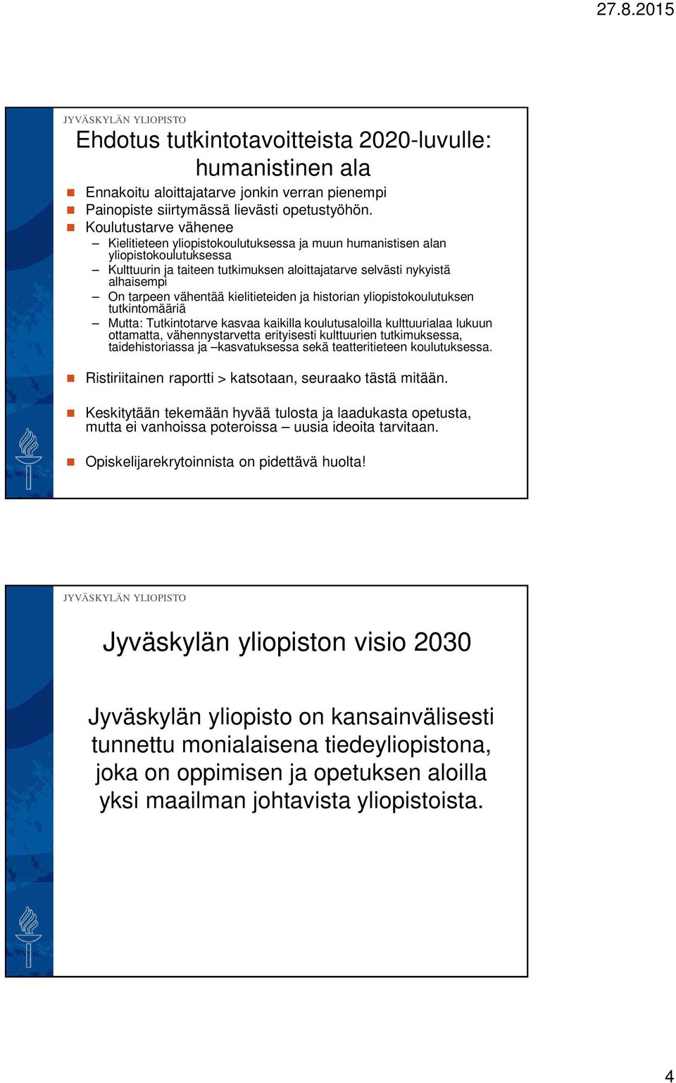 vähentää kielitieteiden ja historian yliopistokoulutuksen tutkintomääriä Mutta: Tutkintotarve kasvaa kaikilla koulutusaloilla kulttuurialaa lukuun ottamatta, vähennystarvetta erityisesti kulttuurien