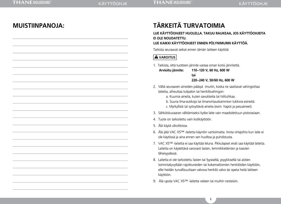 Vältä seuraaven aineiden pääsyä imuriin, koska ne saattavat vahingoittaa laitetta, aiheuttaa tulipalon tai henkilövahingon: a. Kuumia aineita, kuten savukkeita tai hiilituhkaa. b.