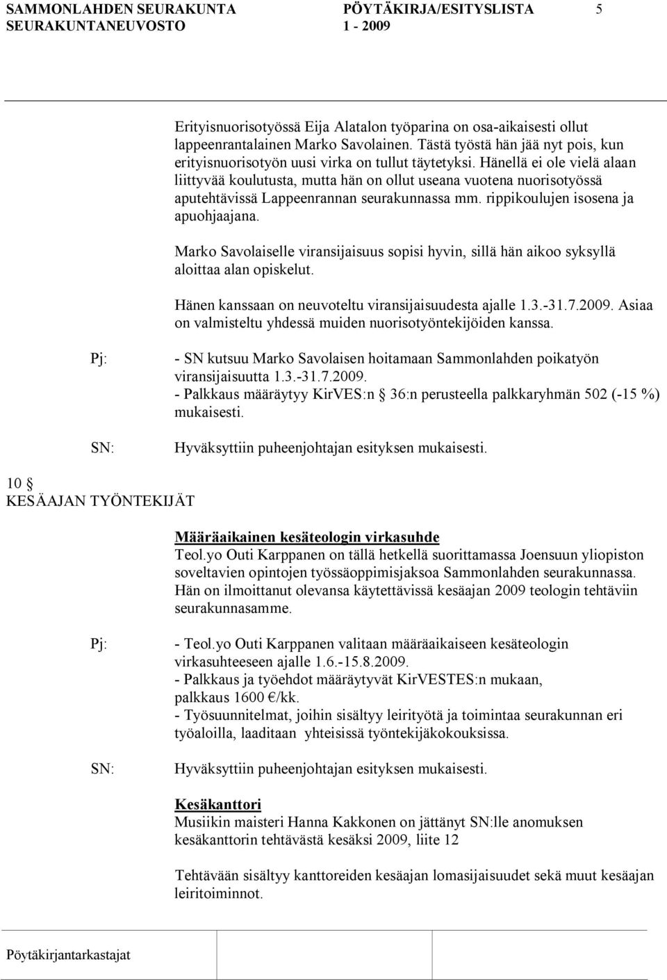 Hänellä ei ole vielä alaan liittyvää koulutusta, mutta hän on ollut useana vuotena nuorisotyössä aputehtävissä Lappeenrannan seurakunnassa mm. rippikoulujen isosena ja apuohjaajana.