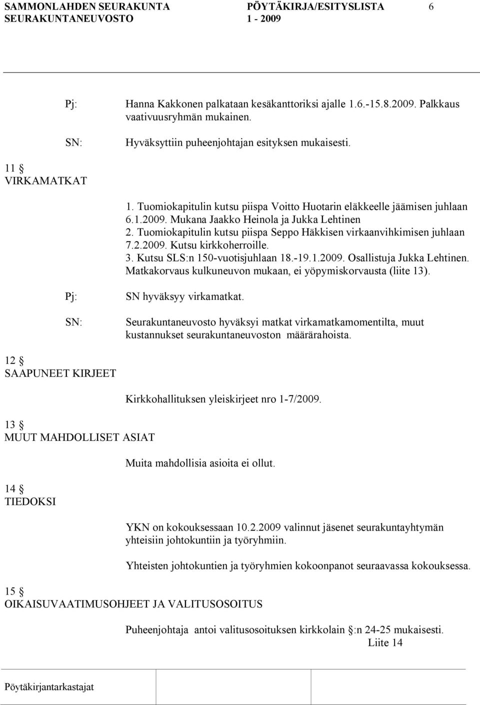 3. Kutsu SLS:n 150 vuotisjuhlaan 18. 19.1.2009. Osallistuja Jukka Lehtinen. Matkakorvaus kulkuneuvon mukaan, ei yöpymiskorvausta (liite 13). SN hyväksyy virkamatkat.
