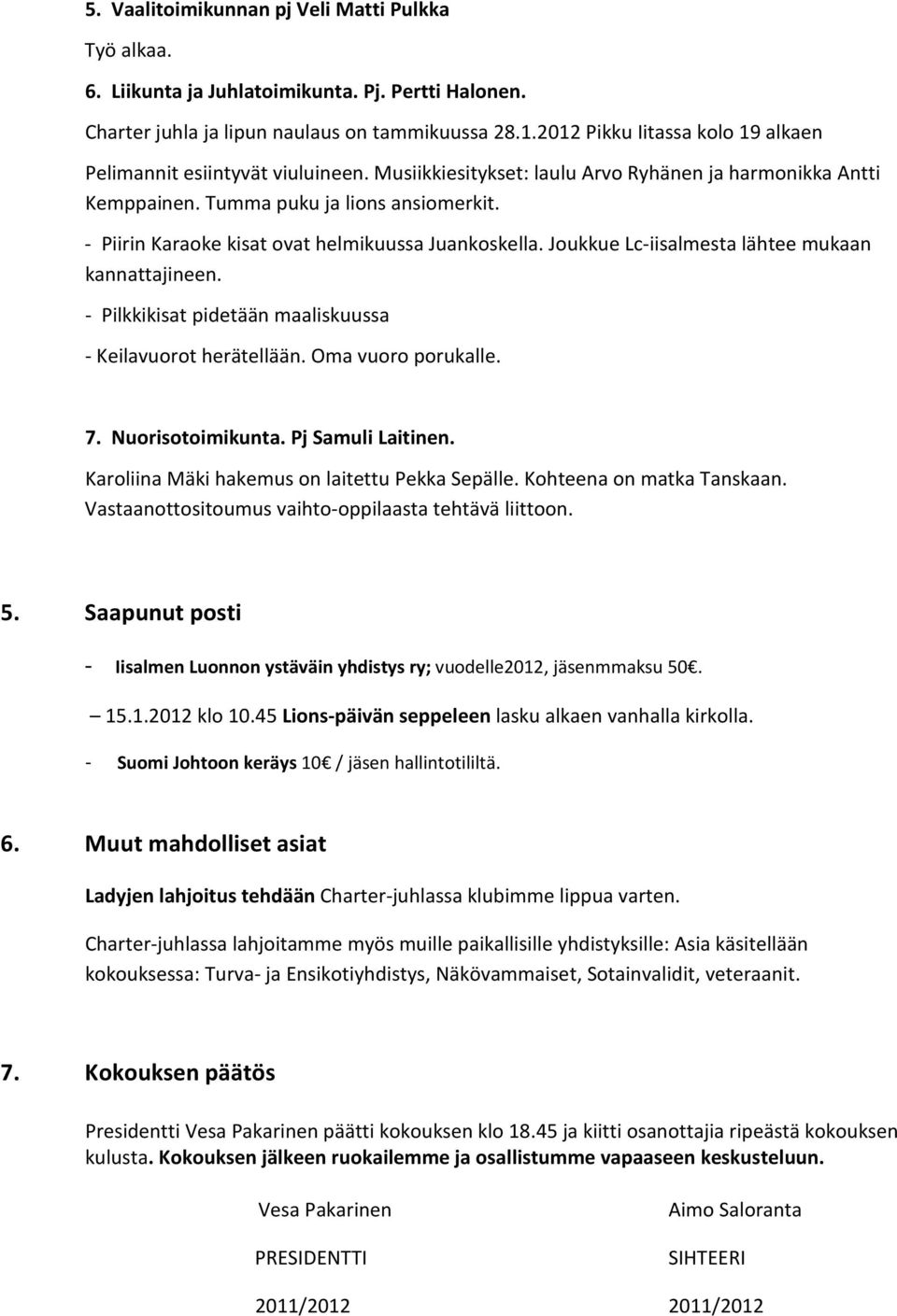 - Piirin Karaoke kisat ovat helmikuussa Juankoskella. Joukkue Lc-iisalmesta lähtee mukaan kannattajineen. - Pilkkikisat pidetään maaliskuussa - Keilavuorot herätellään. Oma vuoro porukalle. 7.