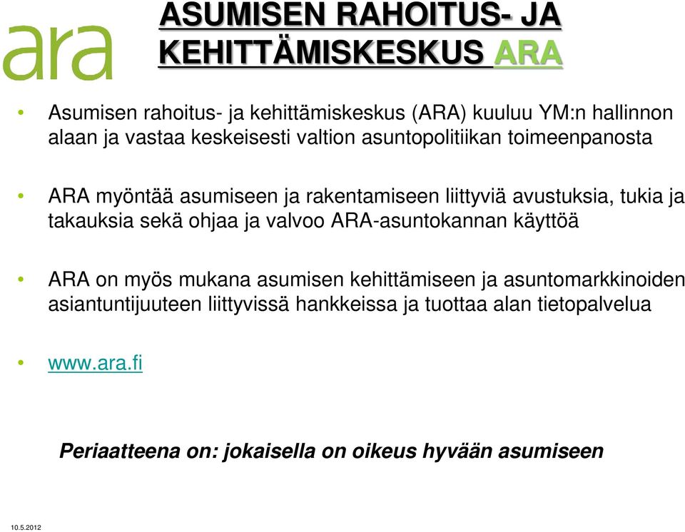 takauksia sekä ohjaa ja valvoo ARA-asuntokannan käyttöä ARA on myös mukana asumisen kehittämiseen ja asuntomarkkinoiden