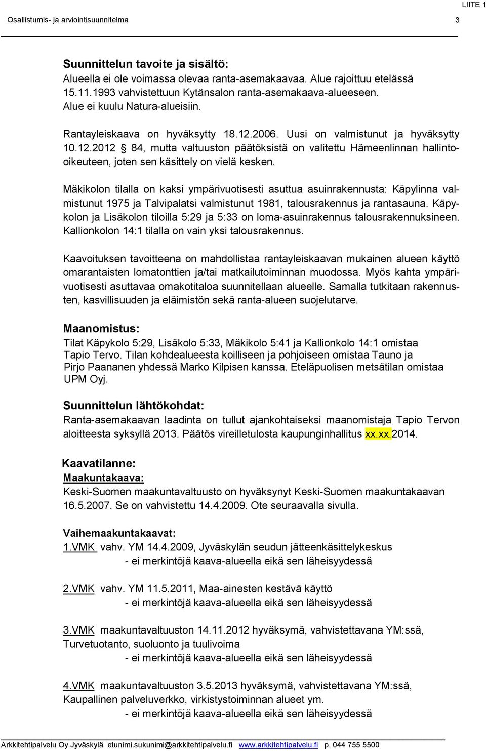 Mäkikolon tilalla on kaksi ympärivuotisesti asuttua asuinrakennusta: Käpylinna valmistunut 1975 ja Talvipalatsi valmistunut 1981, talousrakennus ja rantasauna.