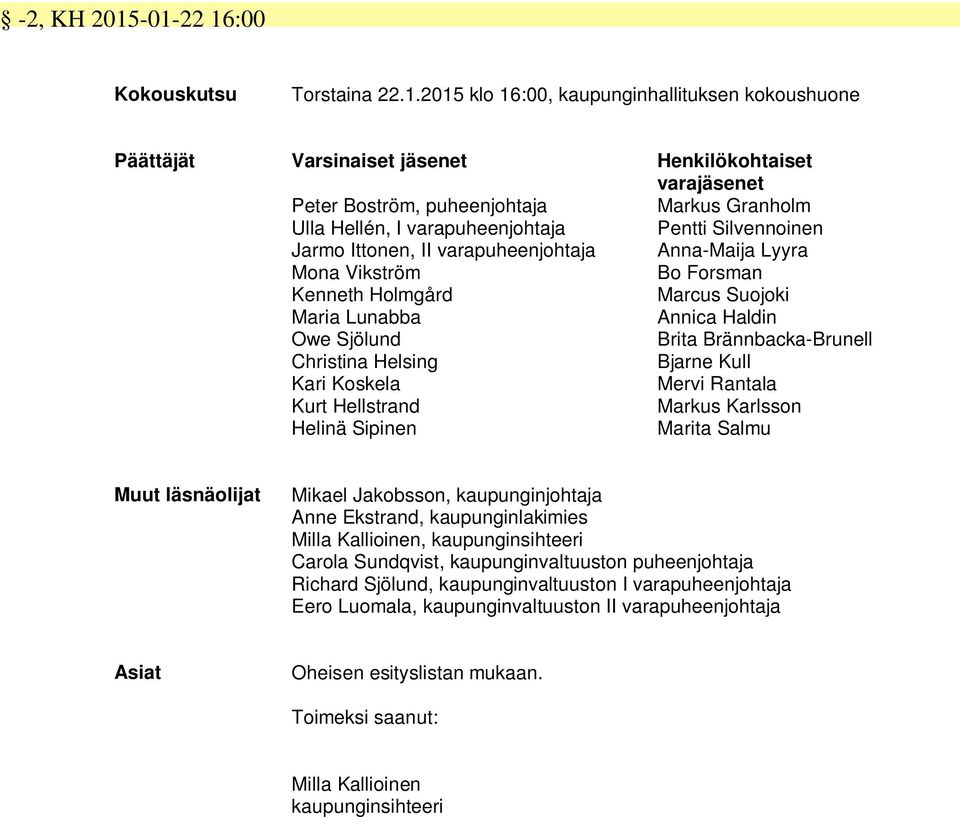 Hellén, I varapuheenjohtaja Pentti Silvennoinen Jarmo Ittonen, II varapuheenjohtaja Anna-Maija Lyyra Mona Vikström Bo Forsman Kenneth Holmgård Marcus Suojoki Maria Lunabba Annica Haldin Owe Sjölund