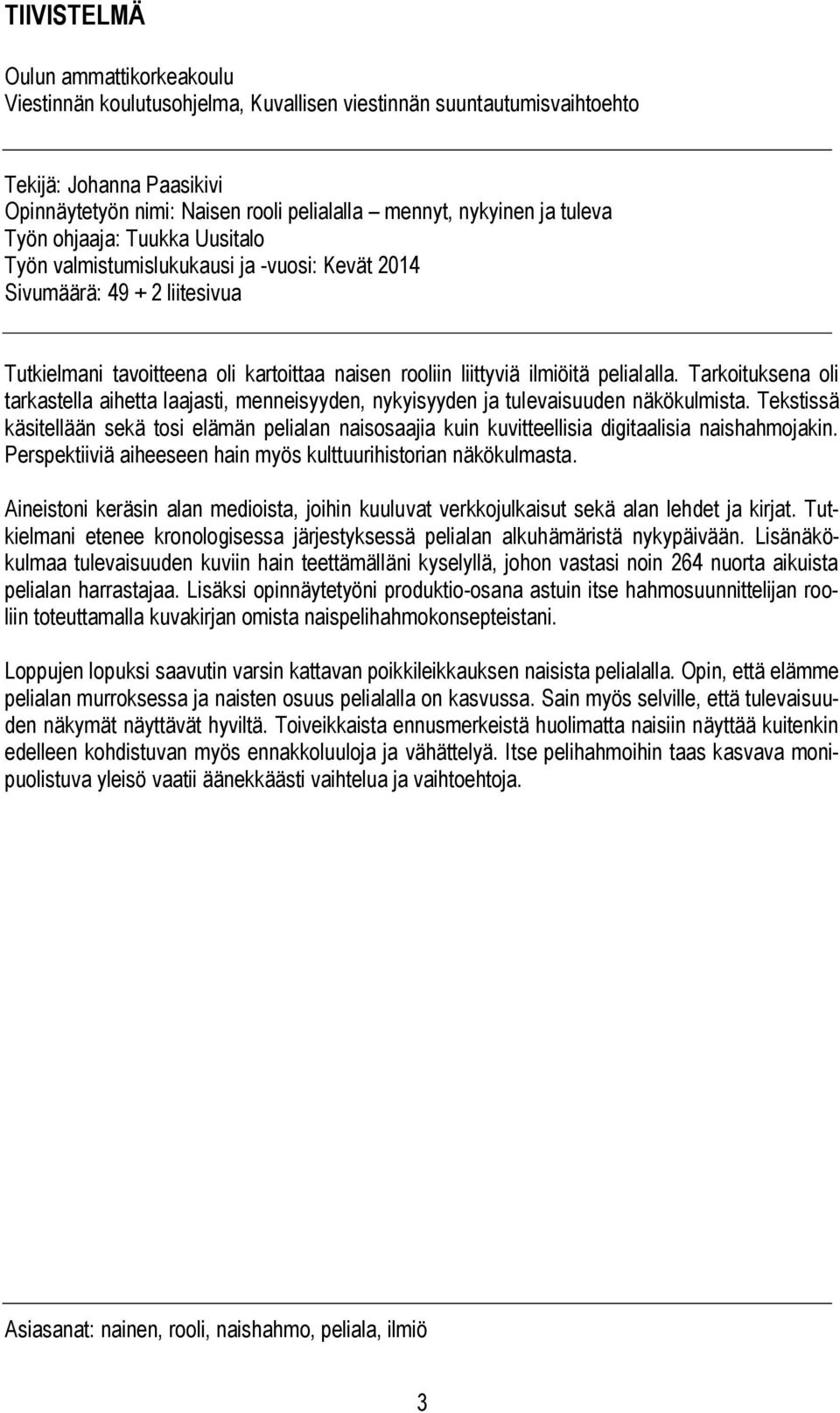 Tarkoituksena oli tarkastella aihetta laajasti, menneisyyden, nykyisyyden ja tulevaisuuden näkökulmista.