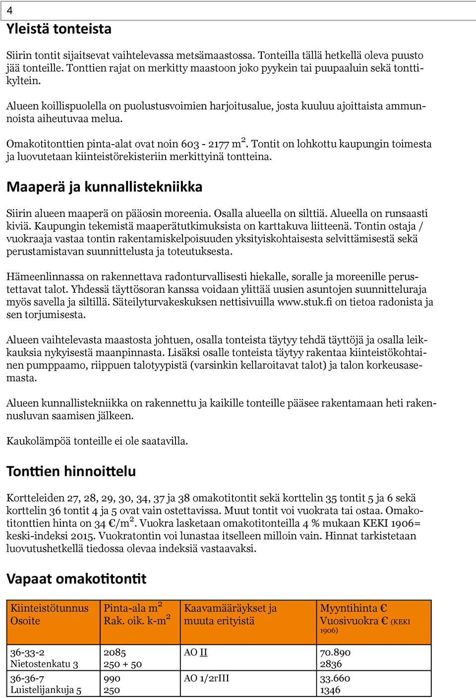 Omakotitonttien pinta-alat ovat noin 0 - m. Tontit on lohkottu kaupungin toimesta ja luovutetaan kiinteistörekisteriin merkittyinä tontteina.