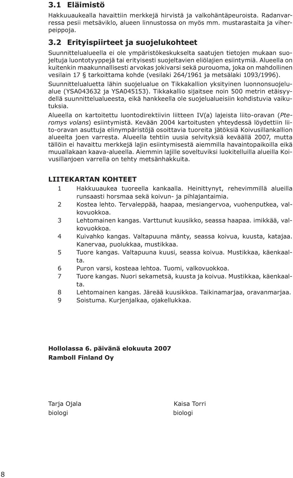 Alueella on kuitenkin maakunnallisesti arvokas jokivarsi sekä purouoma, joka on mahdollinen vesilain 17 tarkoittama kohde (vesilaki 264/1961 ja metsälaki 1093/1996).