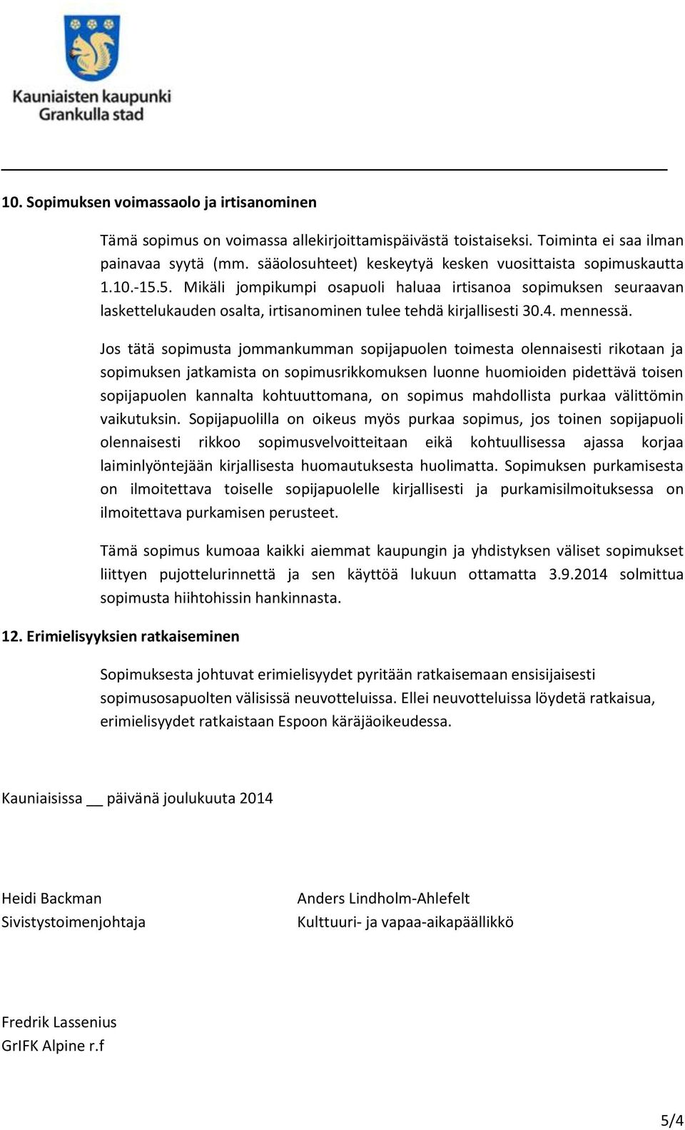 5. Mikäli jompikumpi osapuoli haluaa irtisanoa sopimuksen seuraavan laskettelukauden osalta, irtisanominen tulee tehdä kirjallisesti 30.4. mennessä.