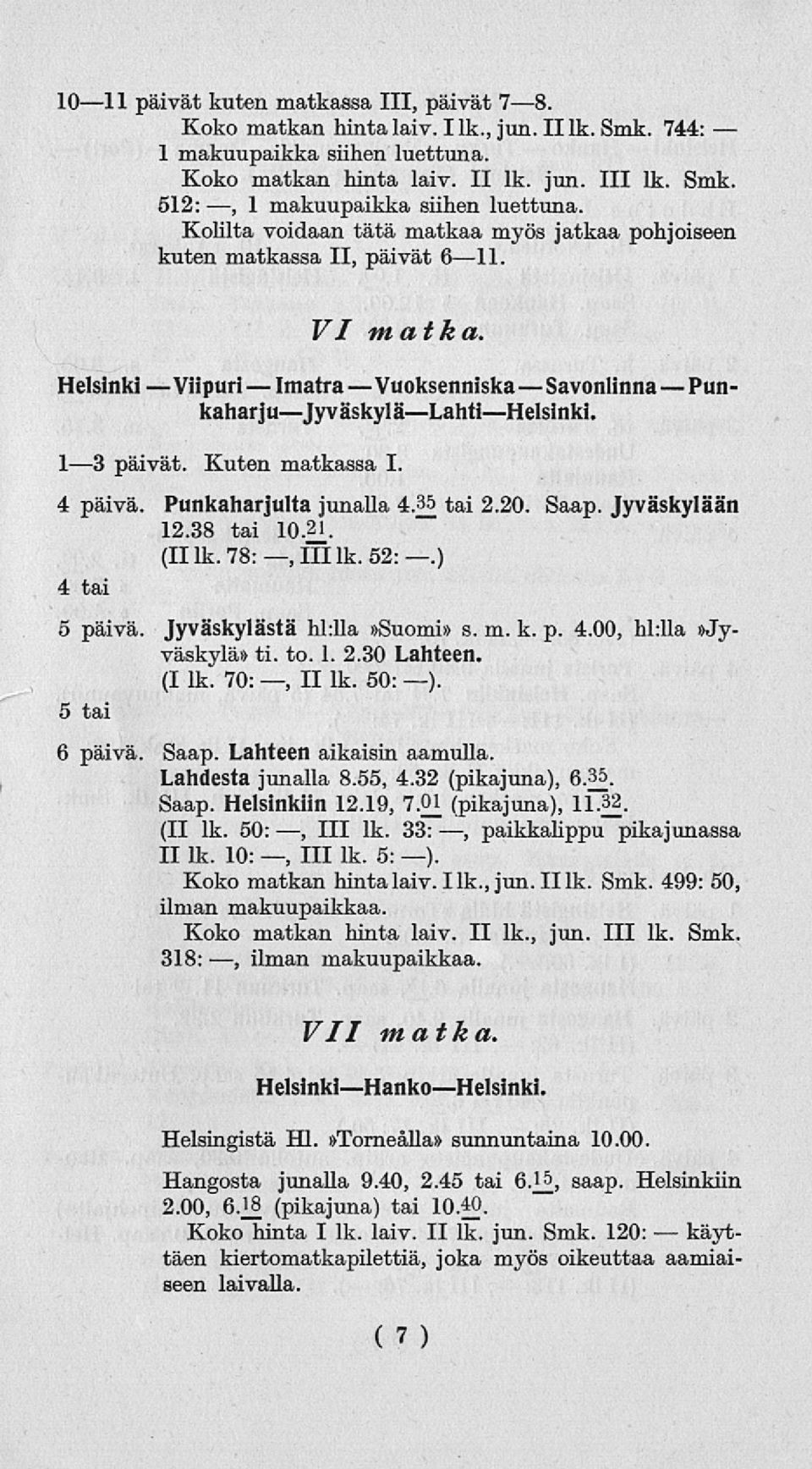 4 päivä. Punkaharjulta junalla 4.35 tai 2.20. Saap. Jyväskylään 12.38 tai 10.2. (IIlk.78:,llllk. 52:.) 4 tai 5 päivä. Jyväskylästä hl:lla»suomi» s. m. k. p. 4.00, hl:11a»jyväskylä» ti. to. 1. 2.30 Lahteen.