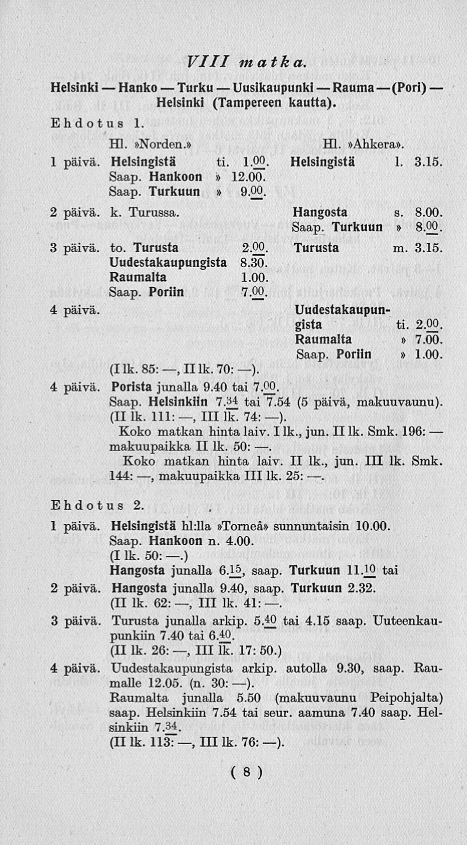 2.00. Raumalta» 7.00. Saap. Poriin» 1.00. (Ilk. 85:,IIlk.70:). 4 päivä. Porista junalla 9.40 tai 7.00. Saap. Helsinkiin 7.34 tai 7.54 (5 päivä, makuuvaunu). (II lk. 111:, 111 lk. 74: ).