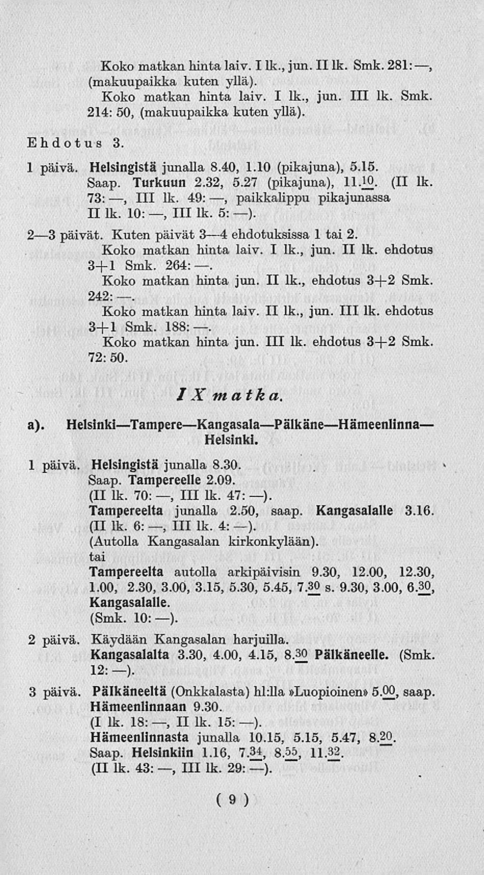 Kuten päivät 34 ehdotuksissa 1 tai 2. Koko matkan hinta laiv. I lk., jun. II lk. ehdotus 3+l Smk. 264:. Koko matkan hinta jun. II lk., ehdotus 3+2 Smk. 242:. Koko matkan hinta laiv. II lk., jun. 111 lk.