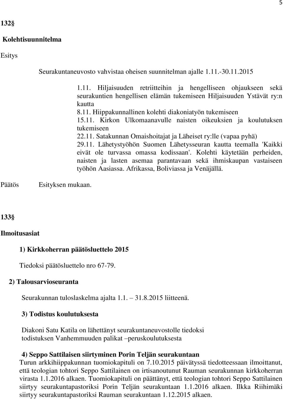 11. Kirkon Ulkomaanavulle naisten oikeuksien ja koulutuksen tukemiseen 22.11. Satakunnan Omaishoitajat ja Läheiset ry:lle (vapaa pyhä) 29.11. Lähetystyöhön Suomen Lähetysseuran kautta teemalla 'Kaikki eivät ole turvassa omassa kodissaan'.